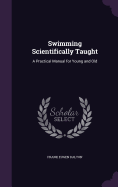 Swimming Scientifically Taught: A Practical Manual for Young and Old