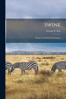 Swine [microform]: a Book for Students and Farmers - Day, George E (George Edward) 1815- (Creator)