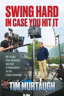 Swing Hard in Case You Hit It: My Escape from Addiction and Shot at Redemption on the Trump Campaign - Murtaugh, Tim