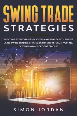 Swing trade strategies: the complete beginners guide to make money with stocks using swing trading strategies for short term investing, day trading and options trading - Jordan, Simon