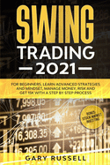 Swing Trading 2021: For Beginners. Learn Advanced Strategies And Mindset, Manage Money, Risk And Get 15K With a Step-By-Step Process. Bonus: Stock Market Investing