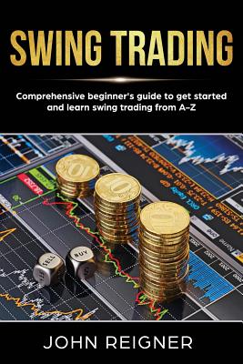 Swing Trading: Comprehensive Beginner's Guide to get started and Learn Swing Trading from A-Z - Reigner, John