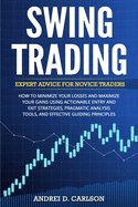 Swing Trading: Expert Advice For Novice Traders - How To Minimize Your Losses And Maximize Your Gains Using Actionable Entry And Exit Strategies, Pragmatic Analysis Tools, And Effective Guiding Principles