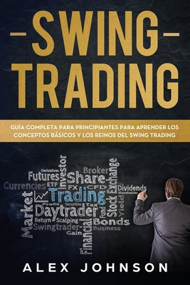 Swing Trading: Gu?a Completa Para Principiantes Para Aprender Los Conceptos Bsicos Y Los Reinos Del Swing Trading - Johnson, Alex