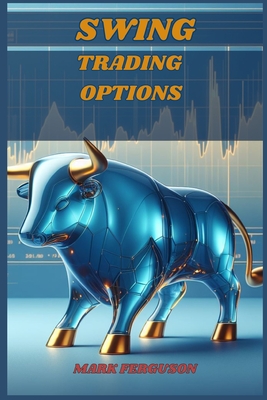 Swing Trading Options: Maximizing Profits with Short-Term Option Strategies (2024 Guide for Beginners) - Ferguson, Mark