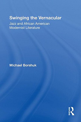 Swinging the Vernacular: Jazz and African American Modernist Literature - Borshuk, Michael