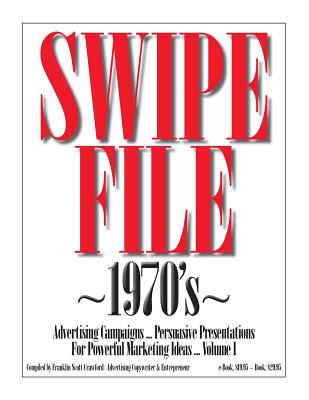 SWIPE FILE 1970's Advertising Campaigns ...: Persuasive Presentations For Powerful Marketing Ideas ... Volume I - Crawford, Franklin Scott