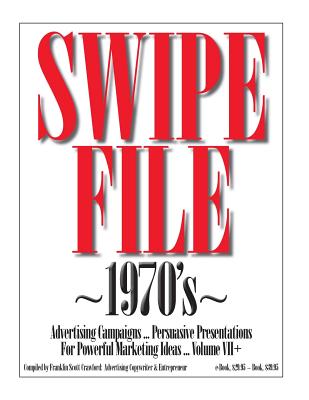 SWIPE FILE 1970's Advertising Campaigns ... Volume VII+: Persuasive Presentations For Powerful Marketing Ideas - Crawford, Franklin Scott