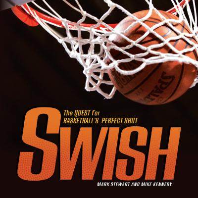 Swish: The Quest for Basketball's Perfect Shot - Stewart, Mark, and Kennedy, Mike
