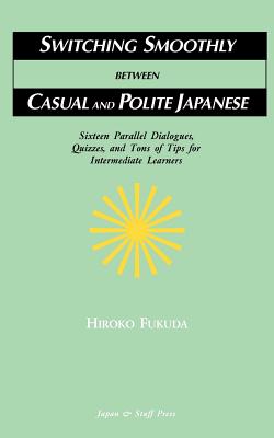 Switching Smoothly between Casual and Polite Japanese: Sixteen Dialogues, Quizzes, and Tons of Tips for Intermediate Learners - Fukuda, Hiroko, and De Wolf, Charles (Translated by)