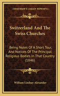 Switzerland and the Swiss Churches: Being Notes of a Short Tour, and Notices of the Principal Religious Bodies in That Country