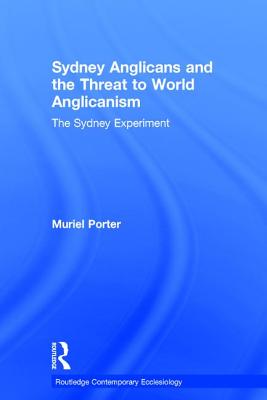 Sydney Anglicans and the Threat to World Anglicanism: The Sydney Experiment - Porter, Muriel