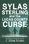 Sylas Sterling and the Lucas County Curse: The debut novel from the mind of J. Allen Tucker.