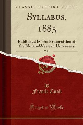 Syllabus, 1885, Vol. 1: Published by the Fraternities of the North-Western University (Classic Reprint) - Cook, Frank