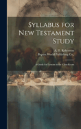 Syllabus for New Testament Study: A Guide for Lessons in the Class-Room