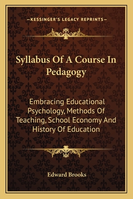 Syllabus Of A Course In Pedagogy: Embracing Educational Psychology, Methods Of Teaching, School Economy And History Of Education - Brooks, Edward