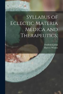 Syllabus of Eclectic Materia Medica and Therapeutics; - Locke, Frederick John 1829-1903, and Felter, Harvey Wickes 1865-1920