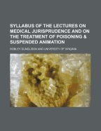 Syllabus of the Lectures on Medical Jurisprudence and on the Treatment of Poisoning and Suspended Animation: Delivered in the University of Virginia (Classic Reprint)