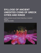 Sylloge of Ancient Unedited Coins of Greck Cities and Kings: From Various Collections Principally in Great Britain