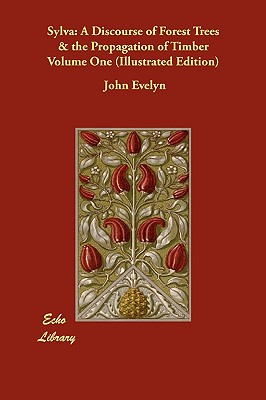 Sylva: A Discourse of Forest Trees & the Propagation of Timber Volume One (Illustrated Edition) - Evelyn, John, and Nisbet, John (Introduction by)