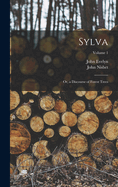 Sylva: Or, a Discourse of Forest Trees; Volume 1