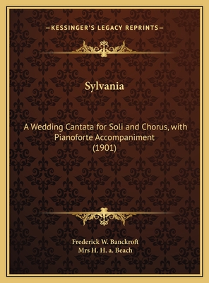 Sylvania: A Wedding Cantata for Soli and Chorus, with Pianoforte Accompaniment (1901) - Banckroft, Frederick W, and Beach, H H a, Mrs.