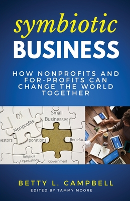 Symbiotic Business: How Nonprofits and For-Profits Can Change the World Together - Campbell, Betty, and Moore, Tammy (Editor)