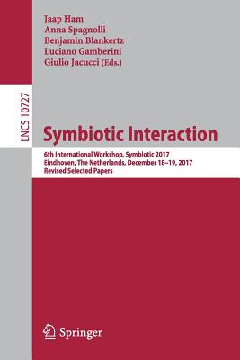 Symbiotic Interaction: 6th International Workshop, Symbiotic 2017, Eindhoven, the Netherlands, December 18-19, 2017, Revised Selected Papers - Ham, Jaap (Editor), and Spagnolli, Anna (Editor), and Blankertz, Benjamin (Editor)