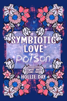 Symbiotic Love Poison: a collection of art and poems - Day, Hollie