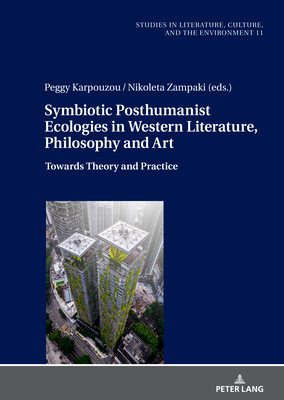 Symbiotic Posthumanist Ecologies in Western Literature, Philosophy and Art: Towards Theory and Practice - Bergthaller, Hannes, and Karpouzou, Peggy (Editor), and Zampaki, Nikoleta (Editor)