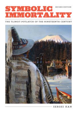 Symbolic Immortality: The Tlingit Potlatch of the Nineteenth Century, Second Edition - Kan, Sergei