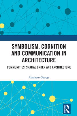 Symbolism, Cognition and Communication in Architecture: Communities, Spatial Order and Architecture - George, Abraham