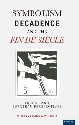 Symbolism, Decadence and the Fin de Sicle: French and European Perspectives - McGuinness, Patrick (Editor), and Ashley, Scott (Contributions by), and Birkett, Jennifer (Contributions by)