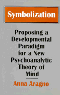 Symbolization: Proposing a Developmental Paradigm for a New Psychoanalytic Theory of Mind