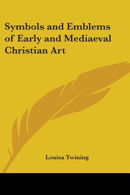 Symbols and Emblems of Early and Mediaeval Christian Art - Twining, Louisa