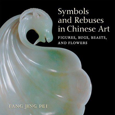 Symbols and Rebuses in Chinese Art: Figures, Bugs, Beasts, and Flowers - Pei, Fang Jing, and Fang, Jing Pei, and Jing Pei, Fang