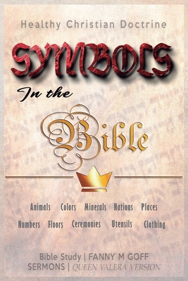 Symbols in the Bible: Animals, Colors, Minerals, Nations, Places, Numbers, Floors, Ceremonies, Utensils, Clothing - Bblicos, Sermones, and Goff, Fanny M