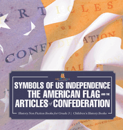 Symbols of US Independence: The American Flag and the Articles of Confederation - History Non Fiction Books for Grade 3 Children's History Books