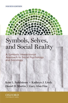 Symbols, Selves, and Social Reality: A Symbolic Interactionist Approach to Social Psychology and Sociology - Sandstrom, Kent L, and Lively, Kathryn J, and Martin, Daniel D