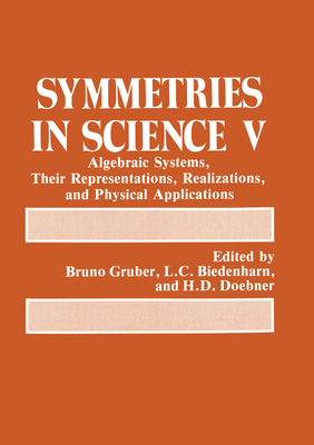 Symmetries in Science V: Algebraic Systems, Their Representations, Realizations, and Physical Applications - Doebner, H D, and Biedenharn, L C (Editor), and Dvbner, H D (Editor)