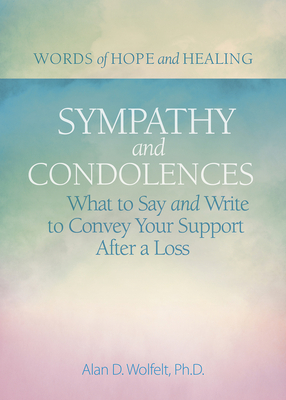 Sympathy & Condolences: What to Say and Write to Convey Your Support After a Loss - Wolfelt, Alan, PhD