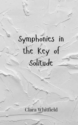 Symphonies in the Key of Solitude - Whitfield, Clara