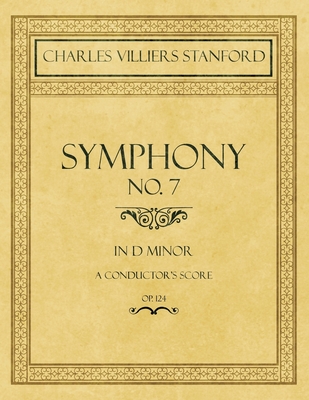 Symphony No.7 in D Minor - A Conductor's Score - Op.124 - Stanford, Charles Villiers