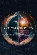 Synchronicity and the Nature of Time: How Coincidences Shape Our Life