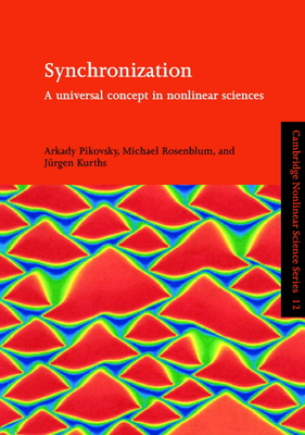 Synchronization: A Universal Concept in Nonlinear Sciences - Pikovsky, Arkady, and Rosenblum, Michael, and Kurths, Jrgen