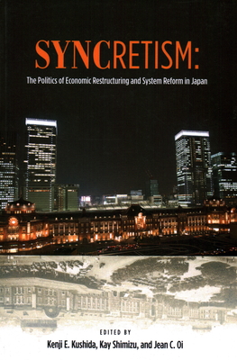 Syncretism: The Politics of Economic Restructuring and System Reform in Japan - Kushida, Kenji E. (Editor), and Shimizu, Kay (Editor), and Oi, Jean C. (Editor)