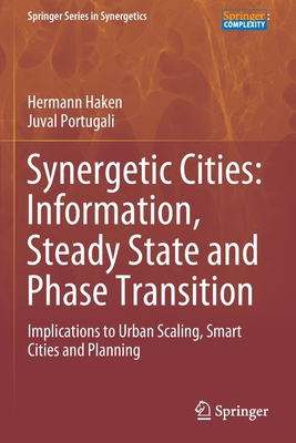 Synergetic Cities: Information, Steady State and Phase Transition: Implications to Urban Scaling, Smart Cities and Planning - Haken, Hermann, and Portugali, Juval