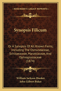 Synopsis Filicum Synopsis Filicum: Or a Synopsis of All Known Ferns; Including the Osmundaceae, or a Synopsis of All Known Ferns; Including the Osmundaceae, Schizaeaceae, Marattiaceae, and Ophioglossaceae (1874) Schizaeaceae, Marattiaceae, and...
