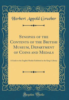 Synopsis of the Contents of the British Museum, Department of Coins and Medals: A Guide to the English Medals Exhibited in the King's Library (Classic Reprint) - Grueber, Herbert Appold