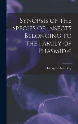 Synopsis of the Species of Insects Belonging to the Family of Phasmid - Gray, George Robert